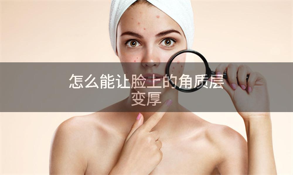 怎么能让脸上的角质层变厚