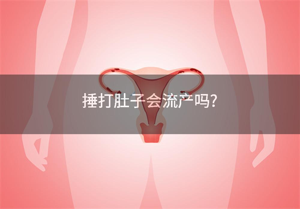 捶打肚子会流产吗?
