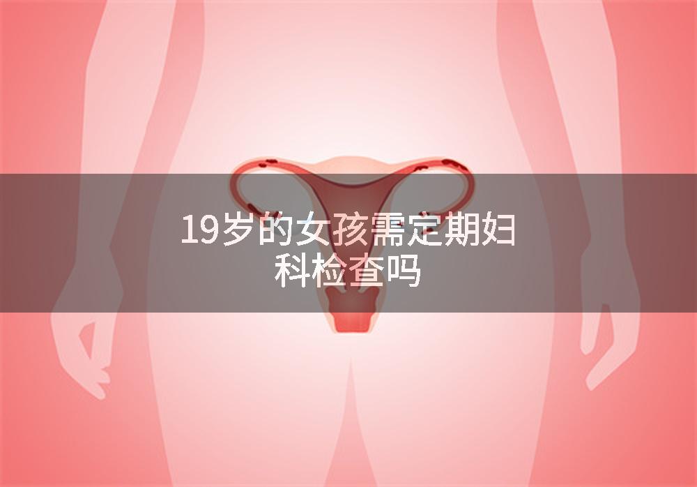 19岁的女孩需定期妇科检查吗