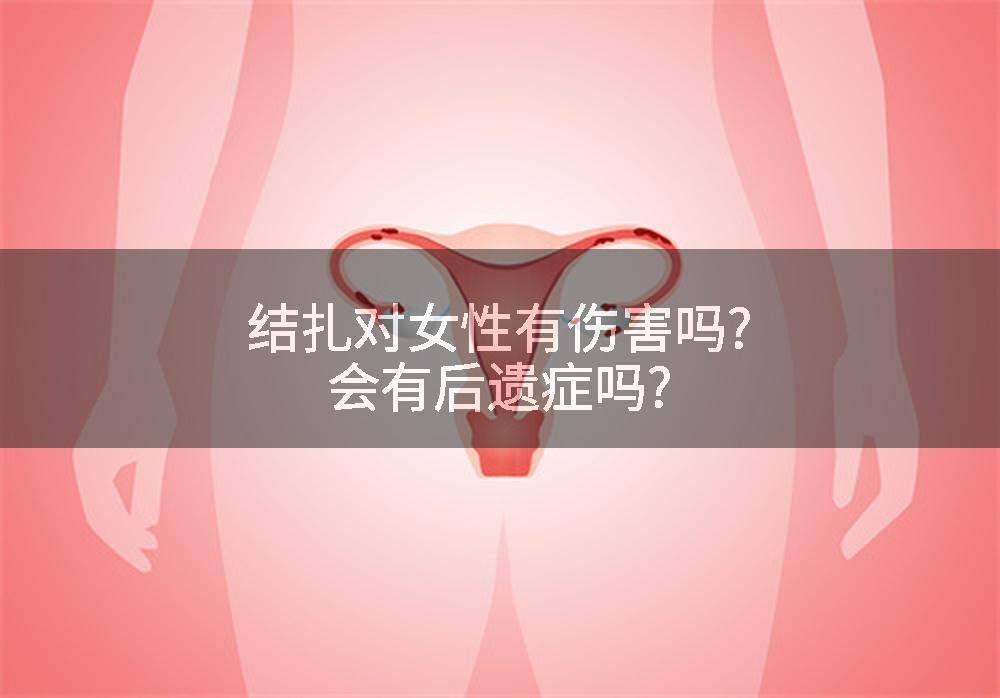 结扎对女性有伤害吗?会有后遗症吗?