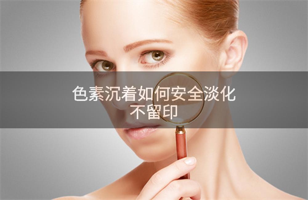 色素沉着如何安全淡化不留印