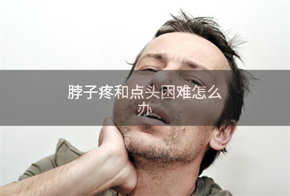 脖子疼和点头困难怎么办