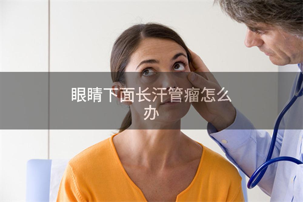 眼睛下面长汗管瘤怎么办