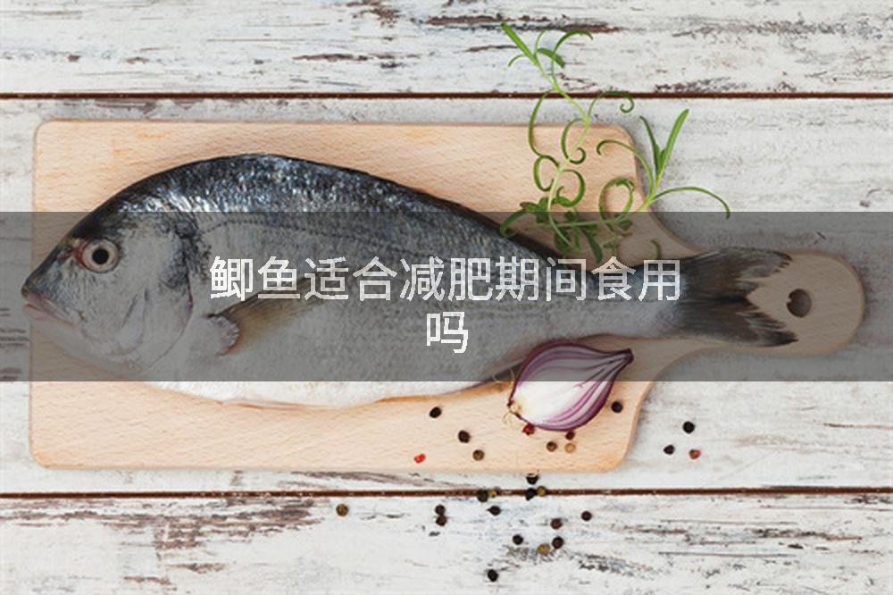鲫鱼适合减肥期间食用吗