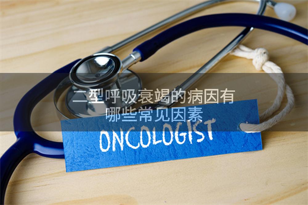 二型呼吸衰竭的病因有哪些常见因素
