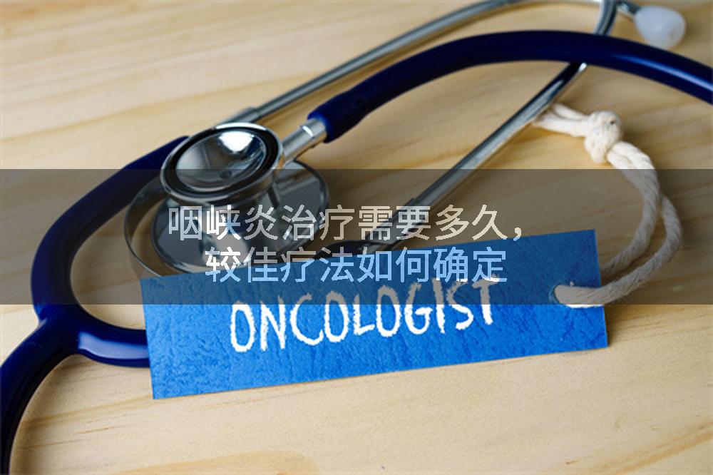 咽峡炎治疗需要多久，较佳疗法如何确定