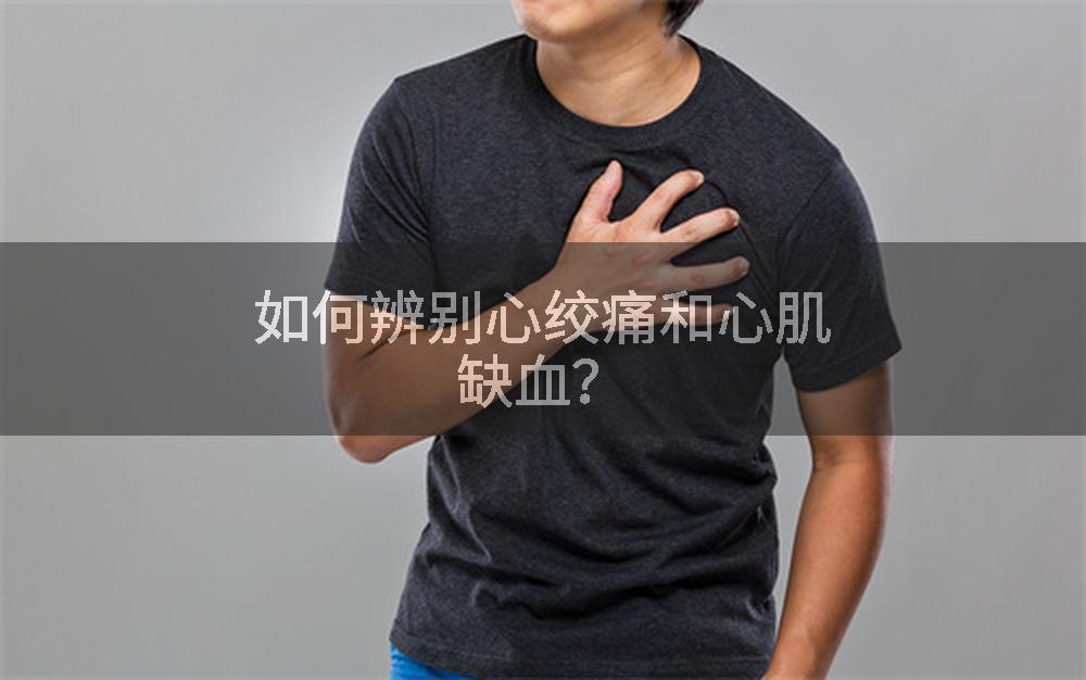 如何辨别心绞痛和心肌缺血?