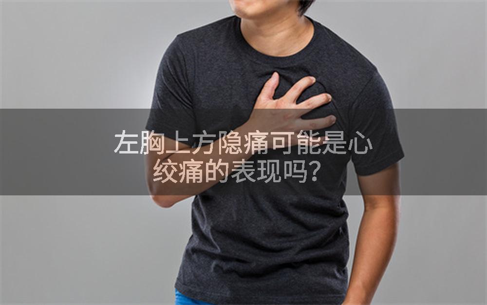 左胸上方隐痛可能是心绞痛的表现吗？