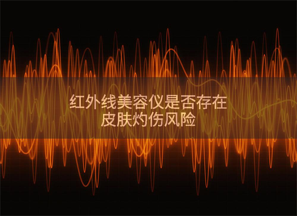 红外线美容仪是否存在皮肤灼伤风险