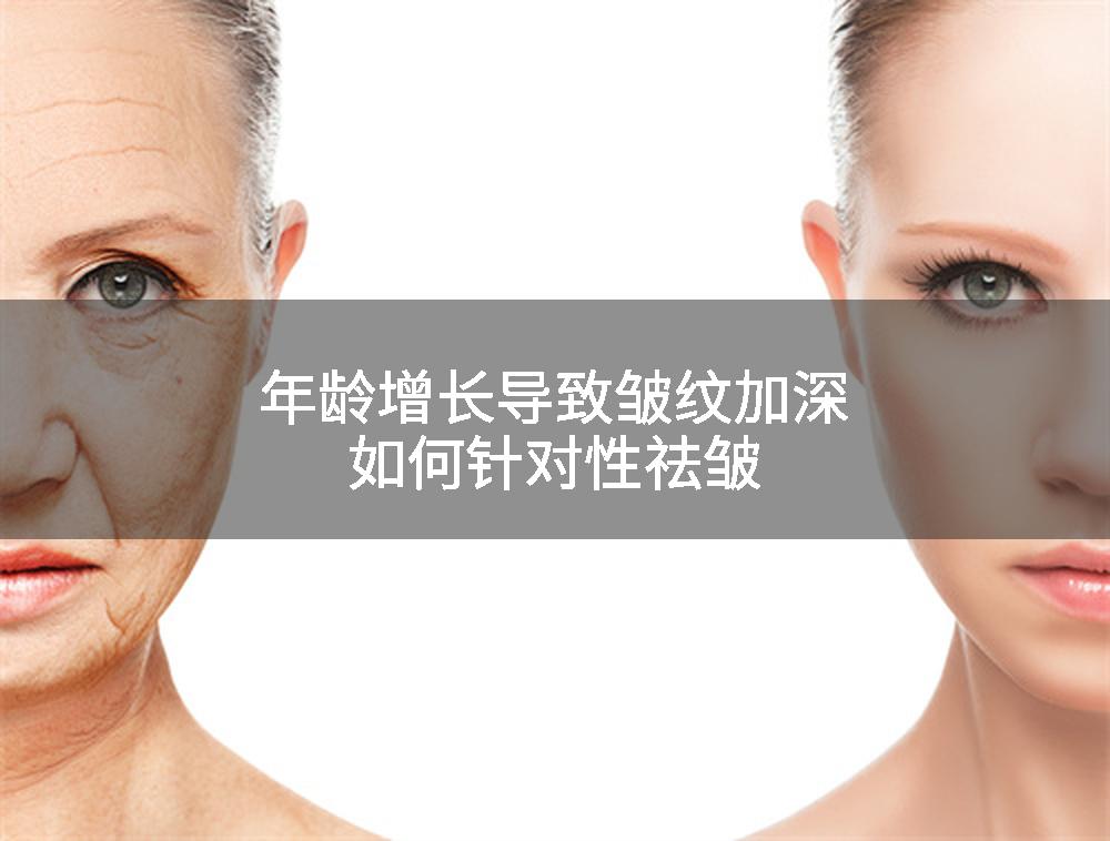 年龄增长导致皱纹加深如何针对性祛皱
