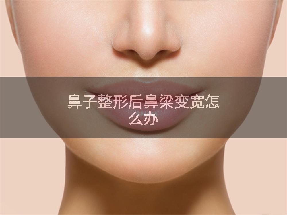 鼻子整形后鼻梁变宽怎么办