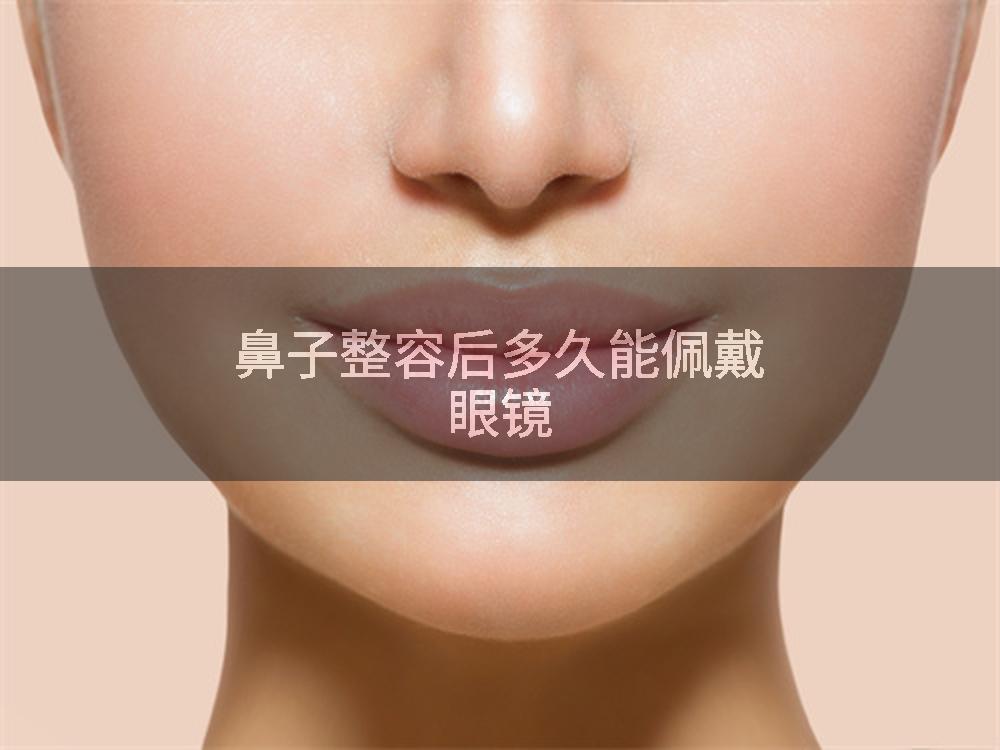 鼻子整容后多久能佩戴眼镜