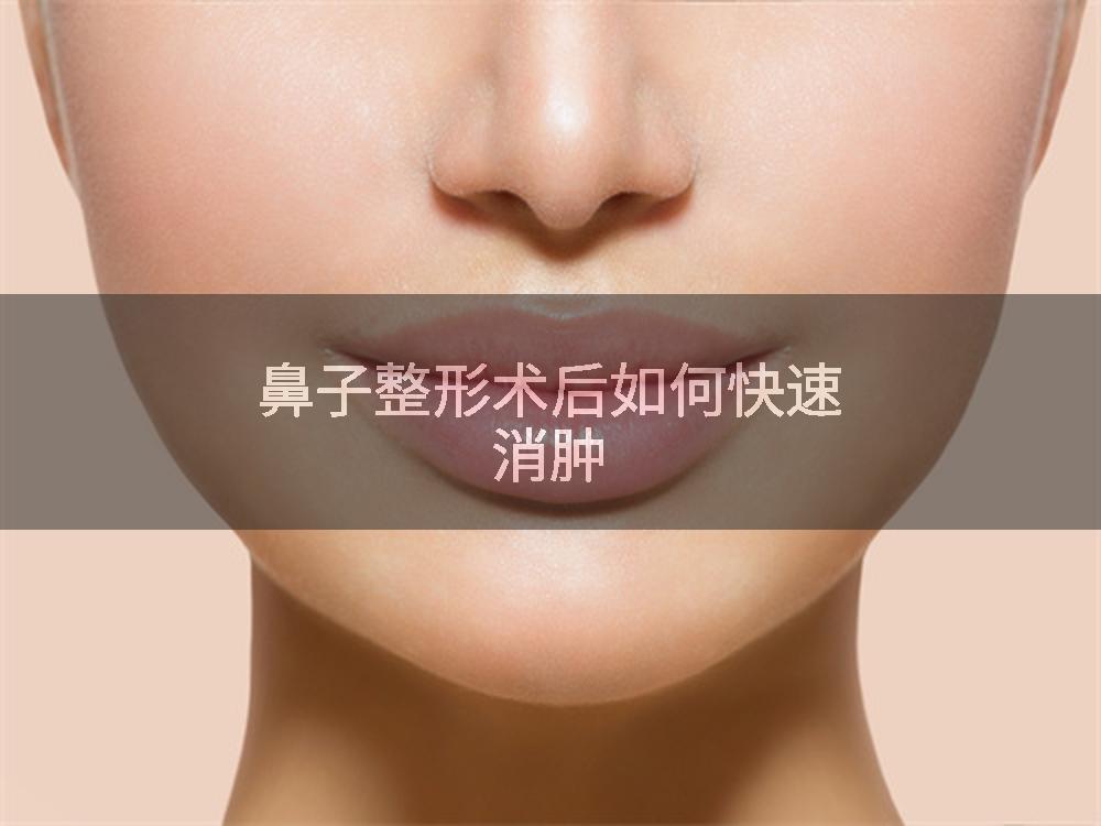 鼻子整形术后如何快速消肿