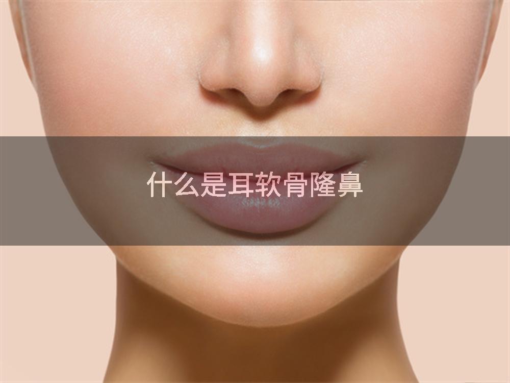 什么是耳软骨隆鼻