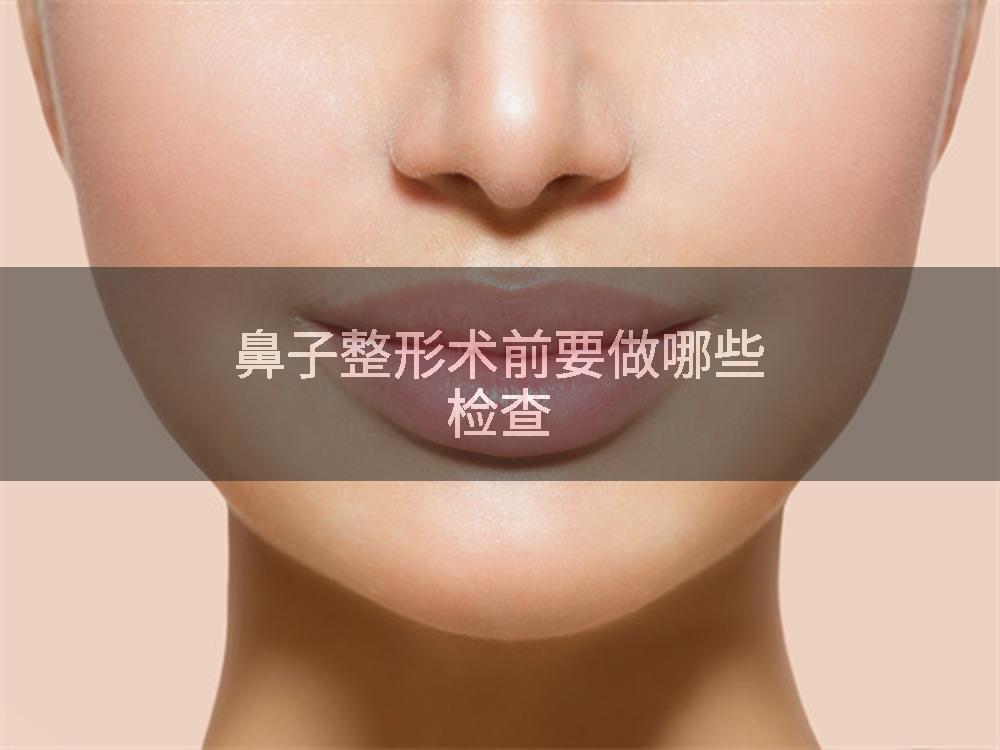 鼻子整形术前要做哪些检查