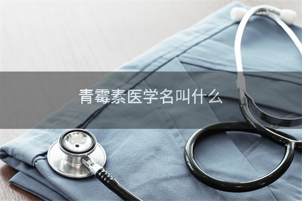 青霉素医学名叫什么
