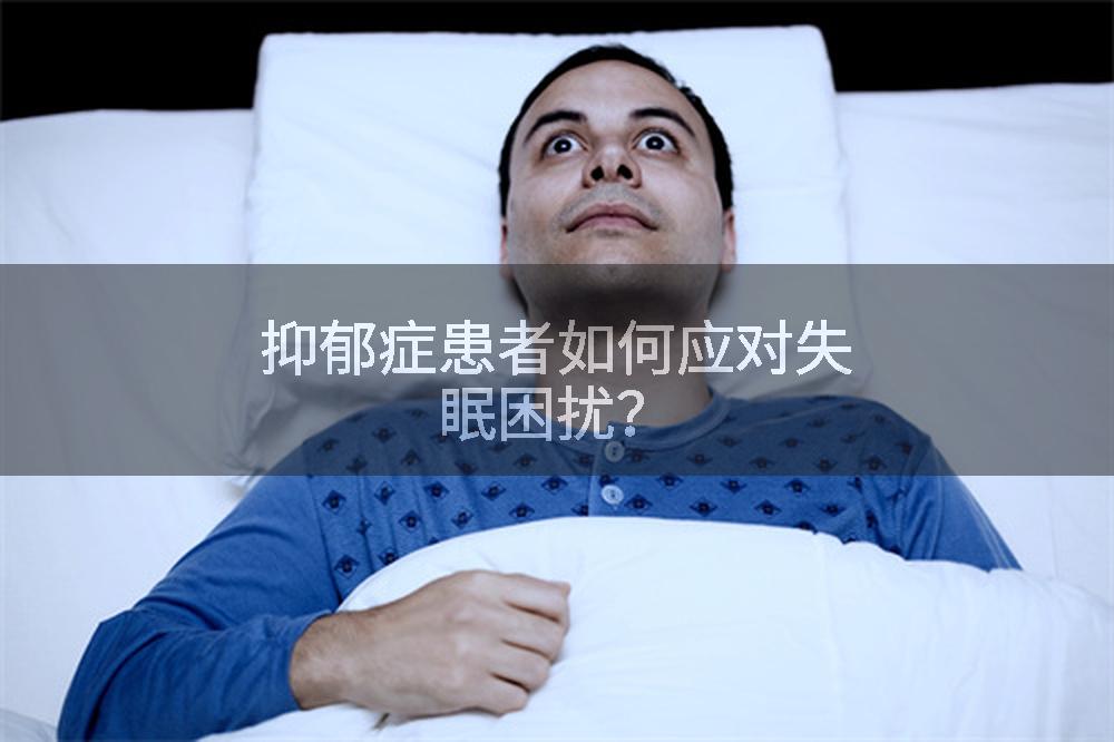 抑郁症患者如何应对失眠困扰？