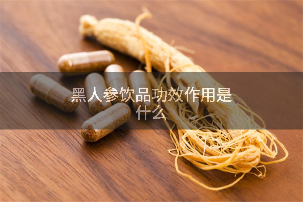 黑人参饮品功效作用是什么