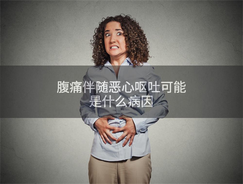 腹痛伴随恶心呕吐可能是什么病因
