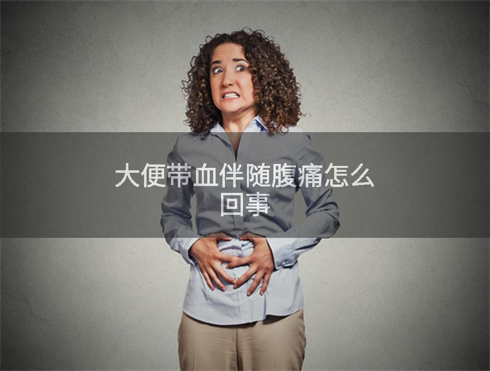 大便带血伴随腹痛怎么回事
