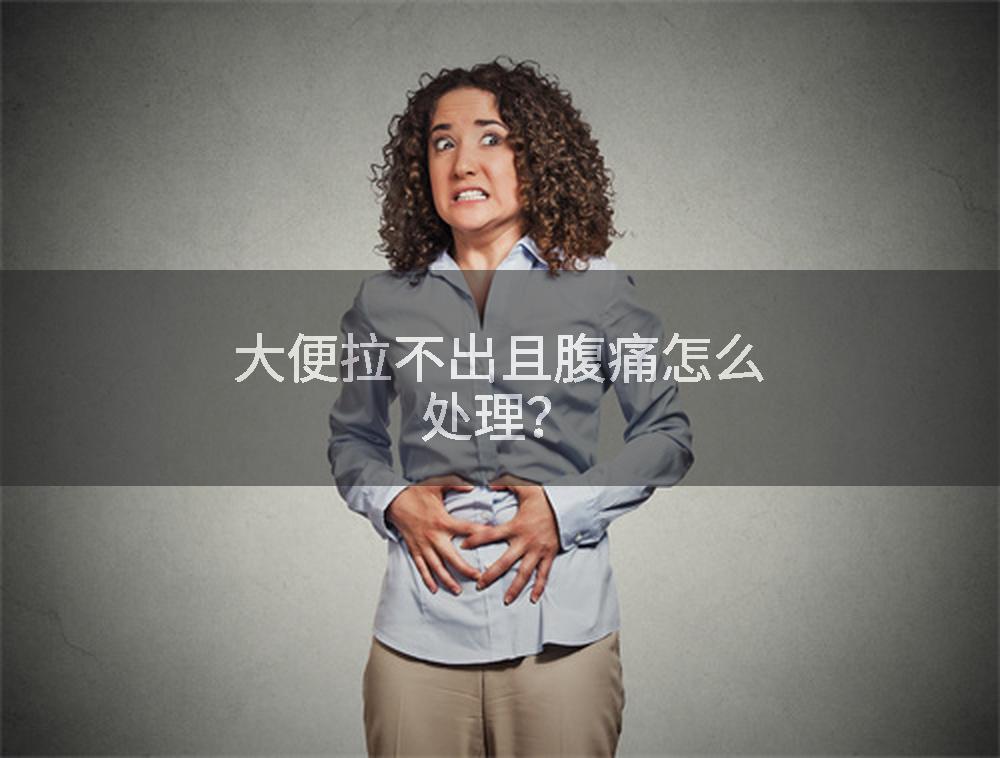 大便拉不出且腹痛怎么处理？