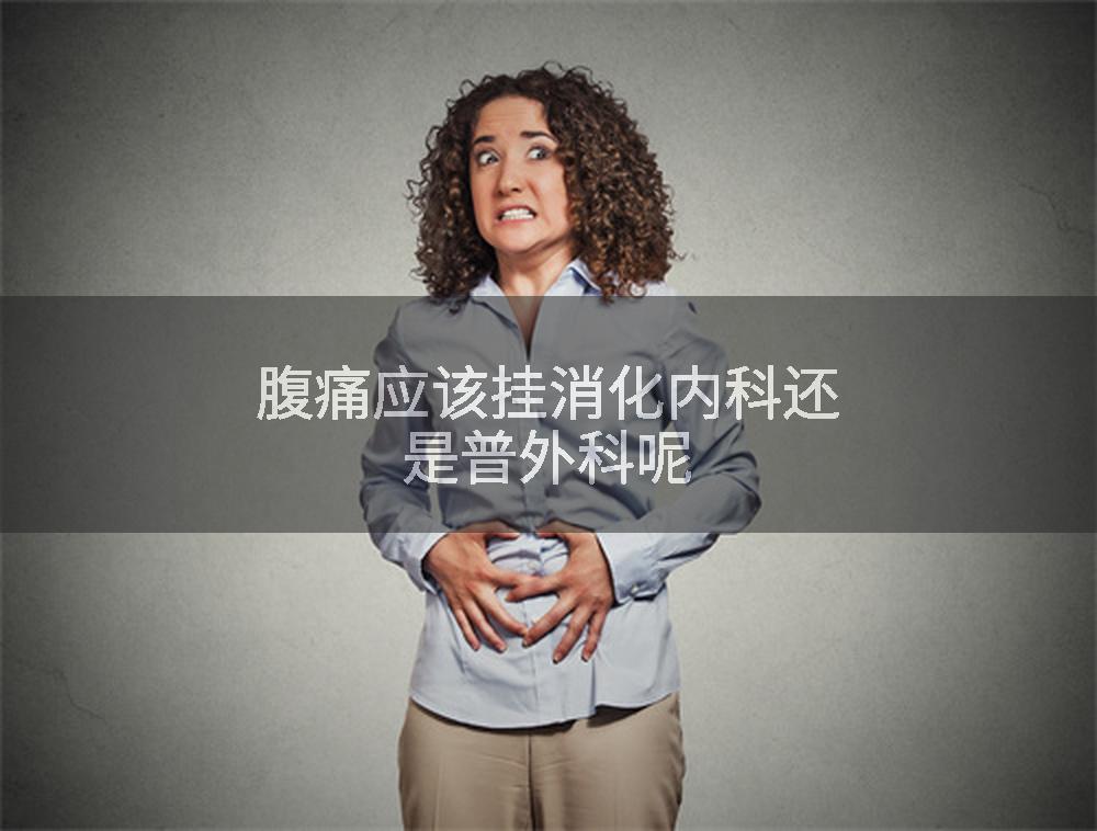 腹痛应该挂消化内科还是普外科呢