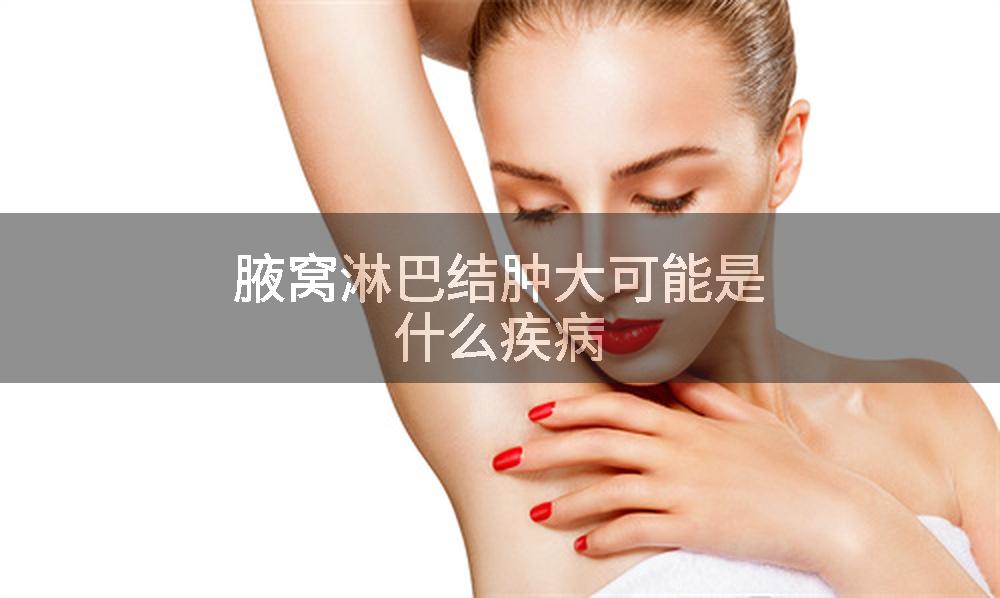 腋窝淋巴结肿大可能是什么疾病
