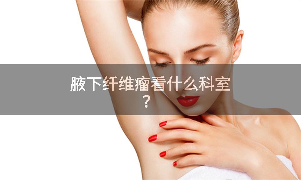 腋下纤维瘤看什么科室？