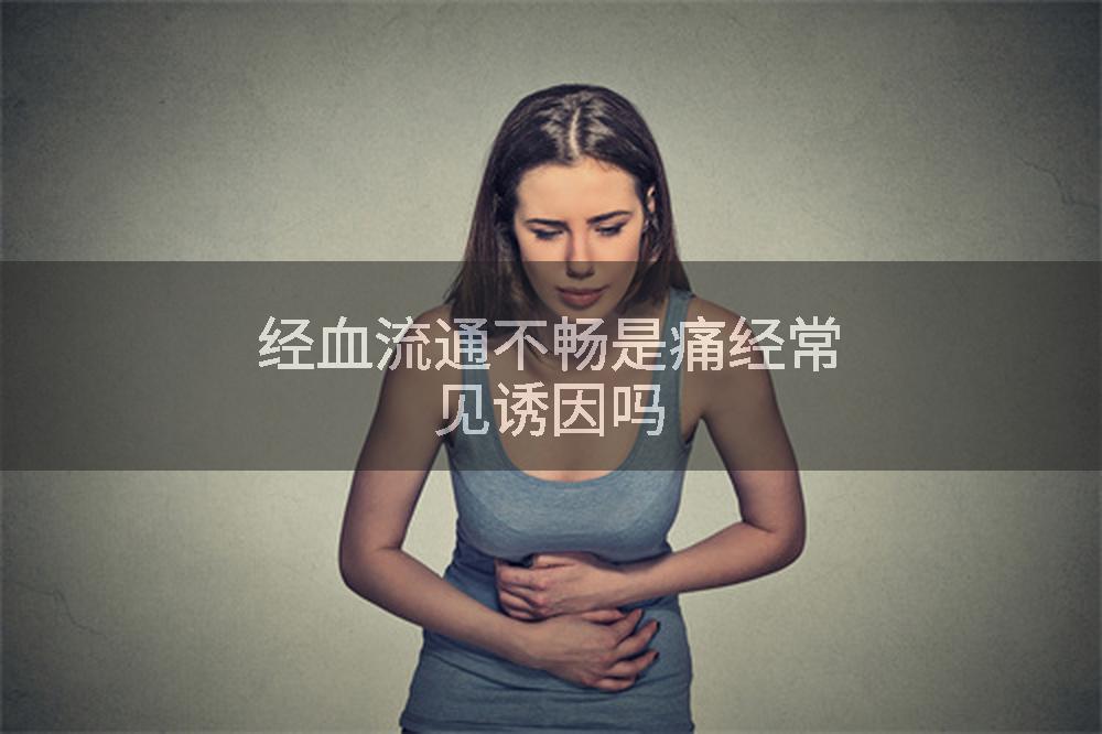 经血流通不畅是痛经常见诱因吗