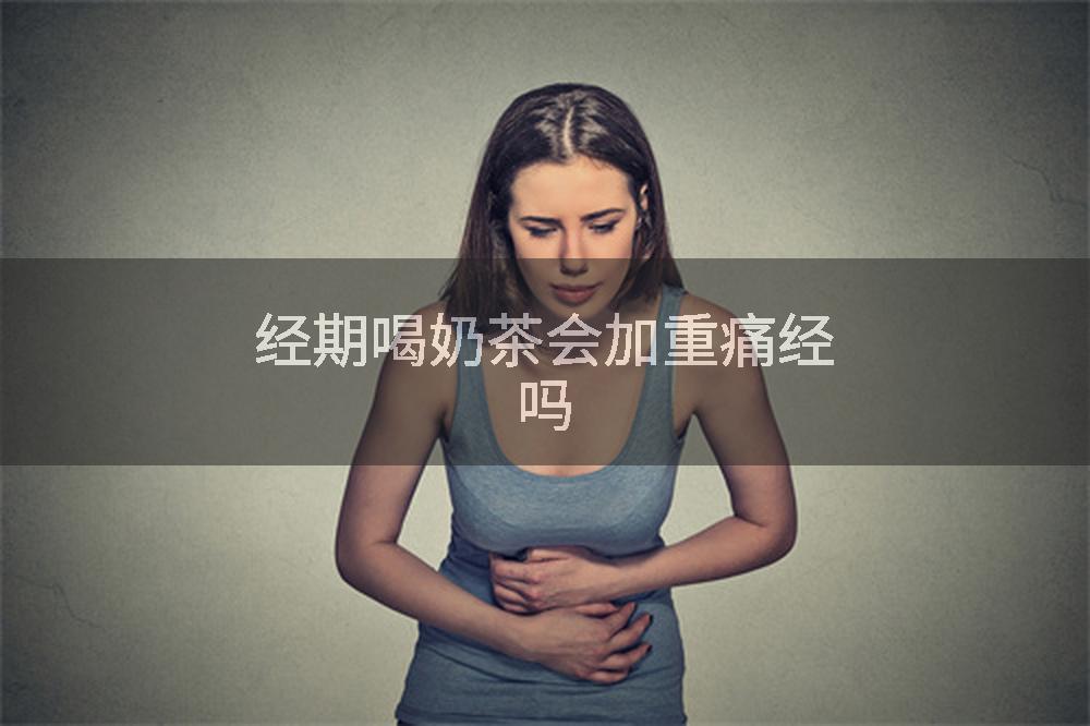 经期喝奶茶会加重痛经吗