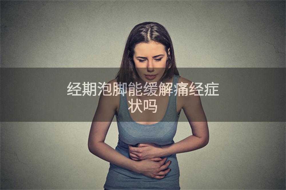 经期泡脚能缓解痛经症状吗