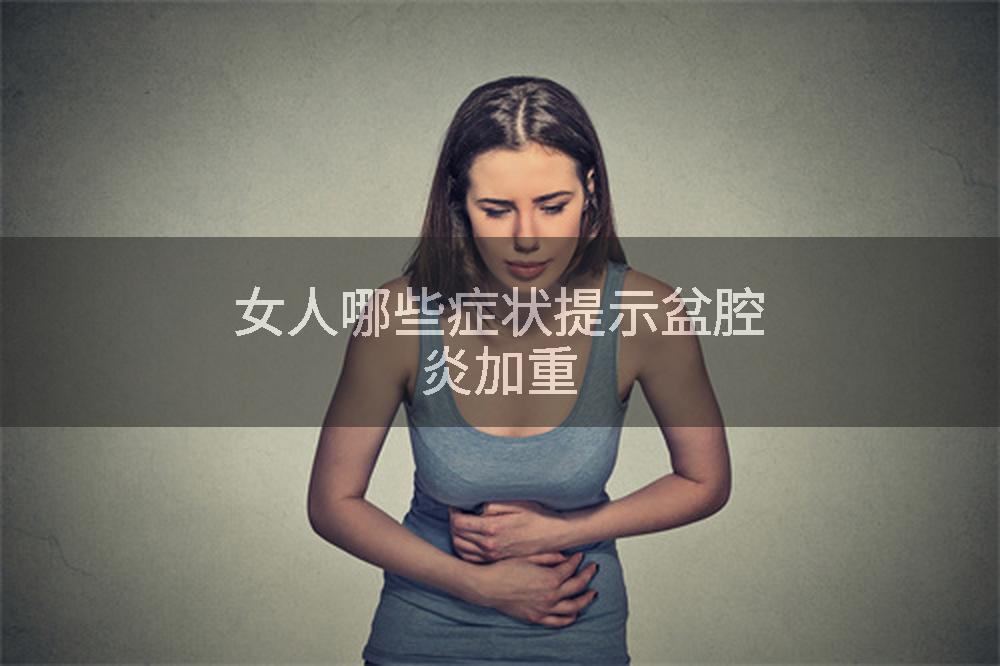 女人哪些症状提示盆腔炎加重