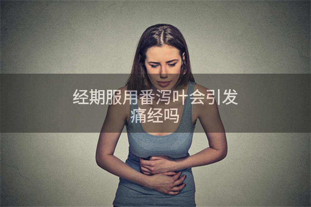 经期服用番泻叶会引发痛经吗