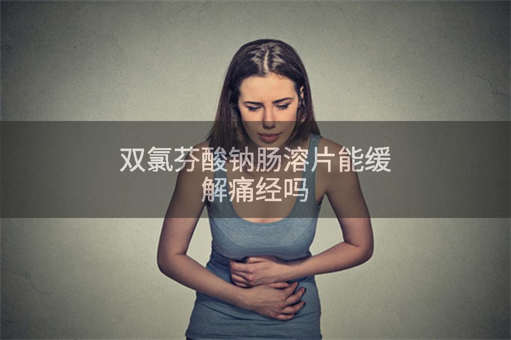 双氯芬酸钠肠溶片能缓解痛经吗