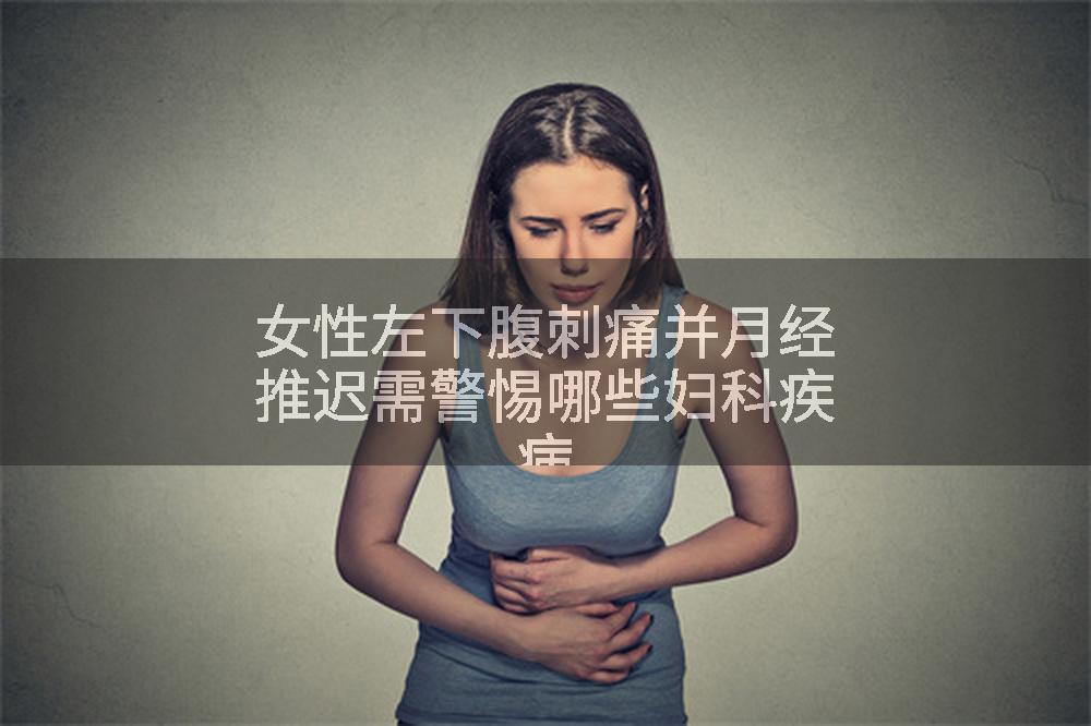 女性左下腹刺痛并月经推迟需警惕哪些妇科疾病