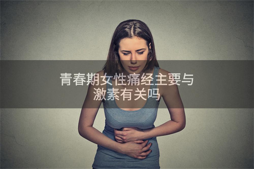 青春期女性痛经主要与激素有关吗