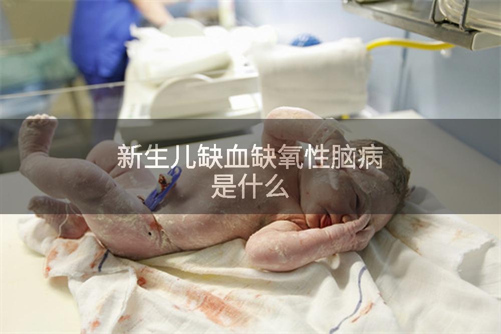 新生儿缺血缺氧性脑病是什么