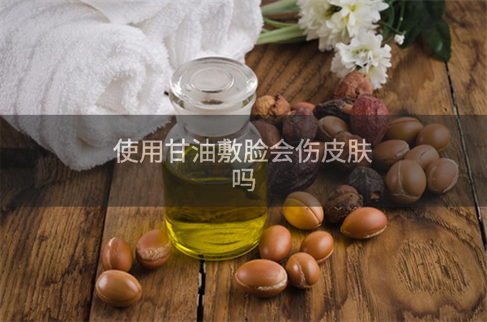 使用甘油敷脸会伤皮肤吗