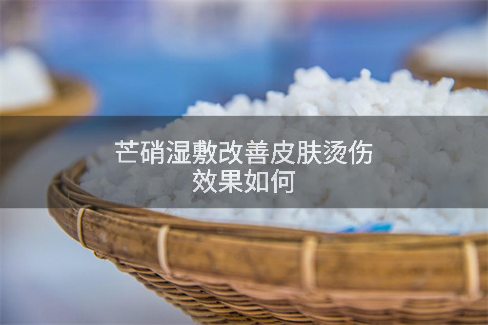 芒硝湿敷改善皮肤烫伤效果如何