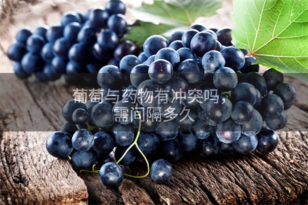 葡萄与药物有冲突吗，需间隔多久