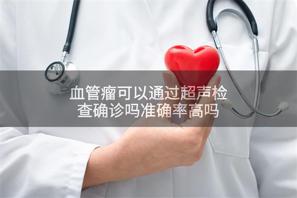 血管瘤可以通过超声检查确诊吗准确率高吗