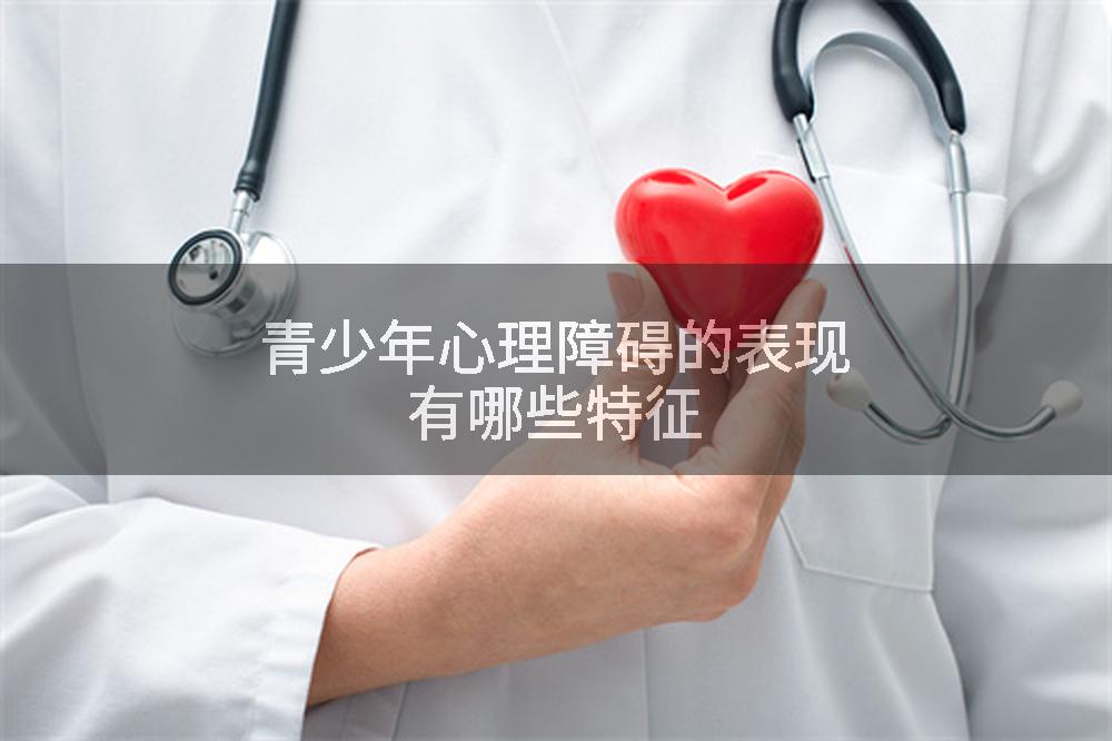 青少年心理障碍的表现有哪些特征