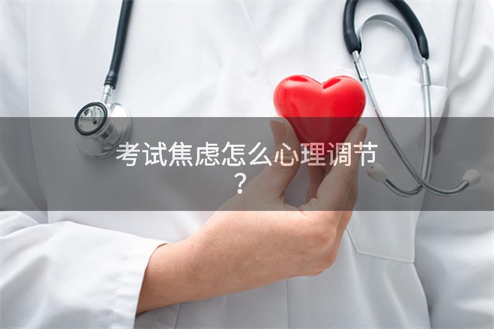 考试焦虑怎么心理调节？