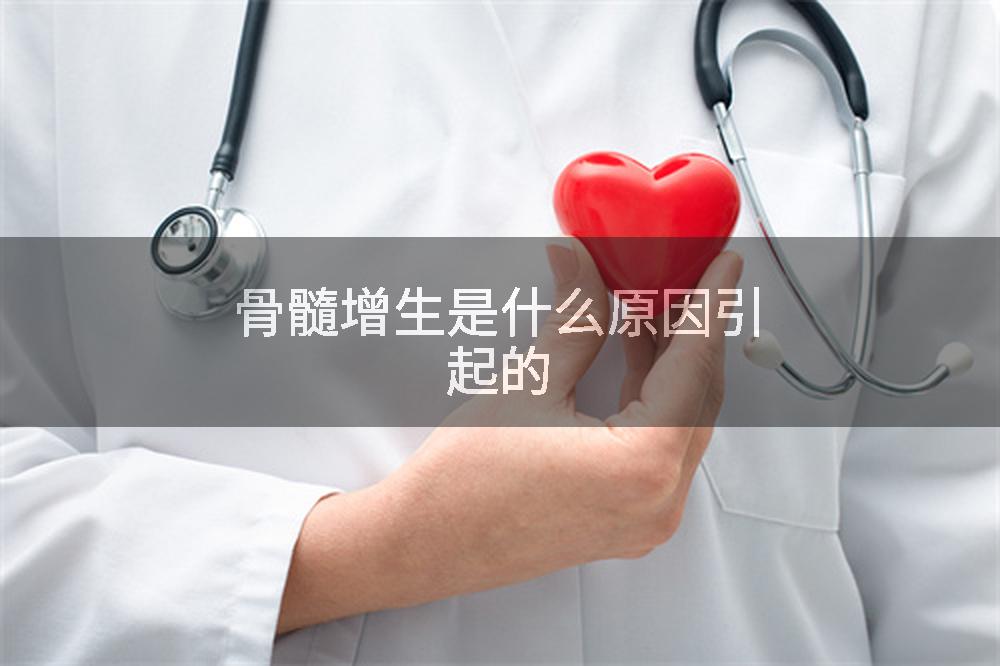 骨髓增生是什么原因引起的