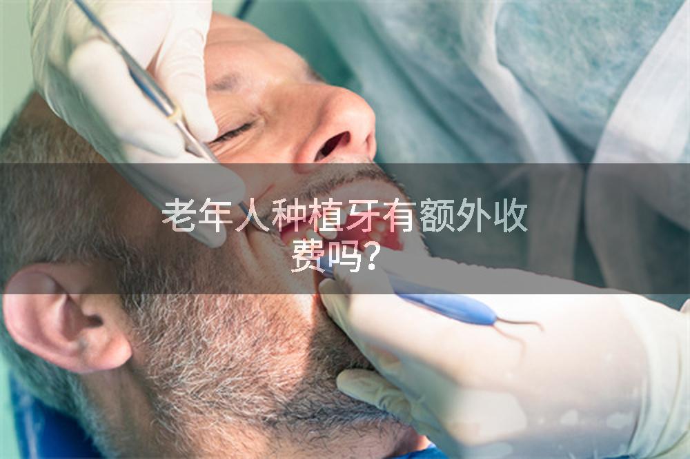 老年人种植牙有额外收费吗？