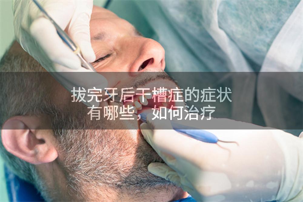 拔完牙后干槽症的症状有哪些，如何治疗