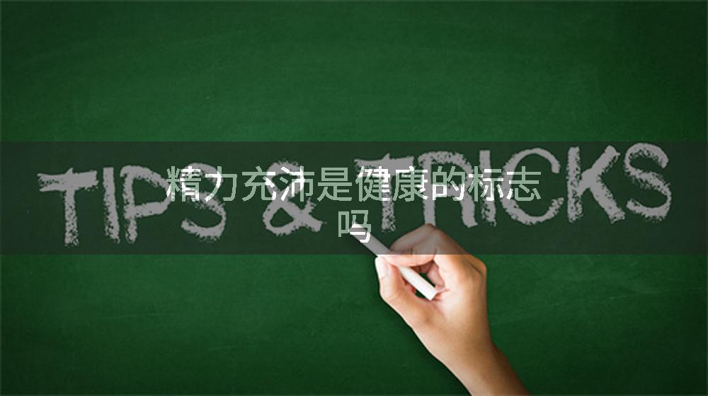 精力充沛是健康的标志吗
