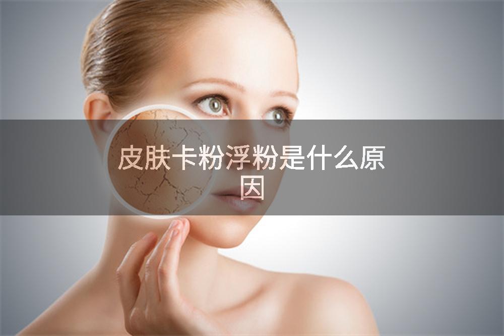 皮肤卡粉浮粉是什么原因