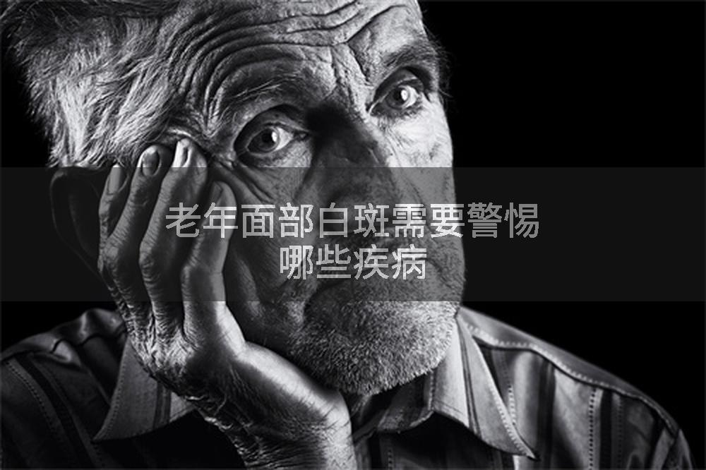 老年面部白斑需要警惕哪些疾病