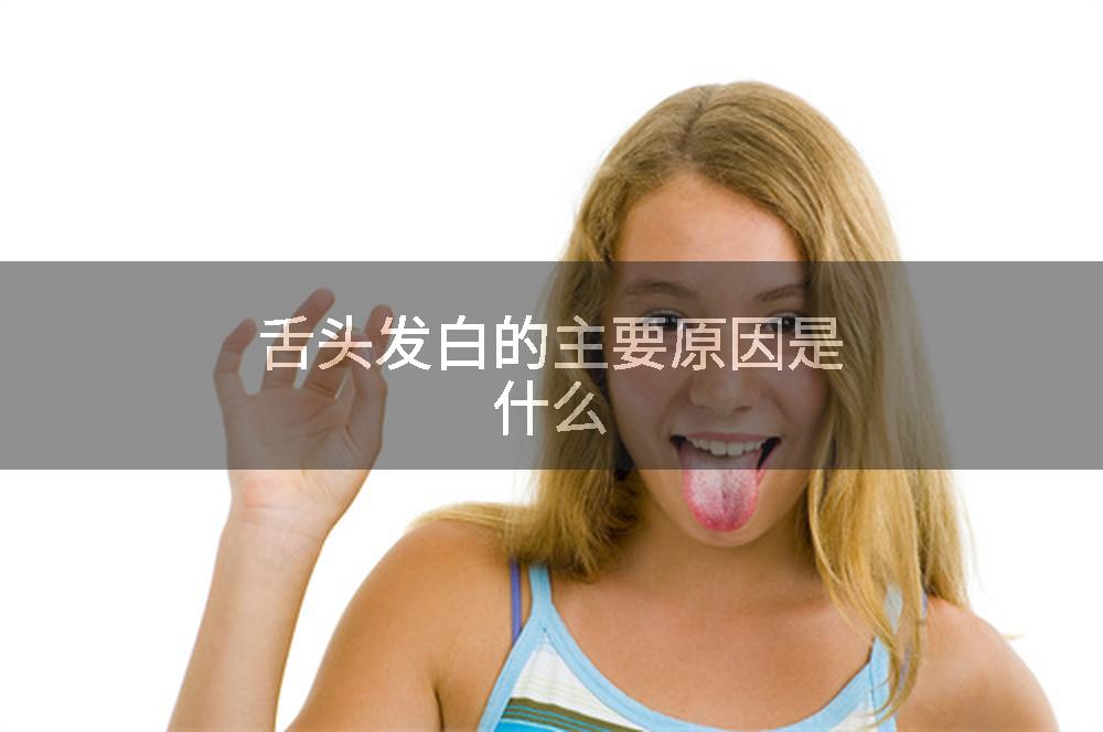 舌头发白的主要原因是什么